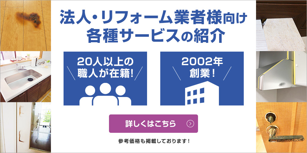 法人・リフォーム業者様向け各種サービスの紹介 20人以上の職人が在籍！ 2002年創業！ 詳しくはこちら 参考価格も掲載しております！